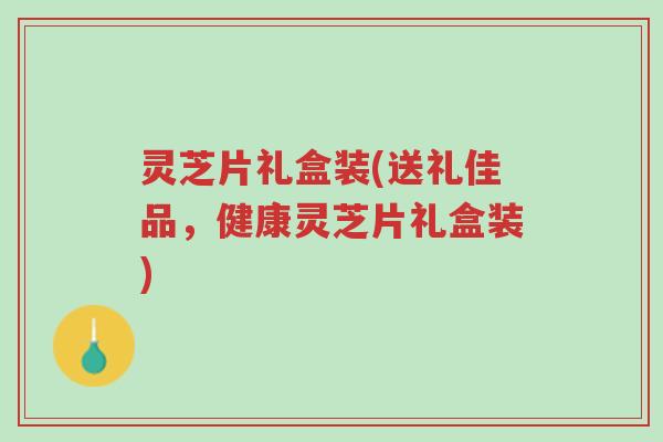 灵芝片礼盒装(送礼佳品,健康灵芝片礼盒装)-第1张图片-超越 灵芝片礼盒装(送礼佳品,健康灵芝片礼盒装)-第1张图片-超越