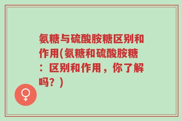 氨糖与硫酸胺糖区别和作用(氨糖和硫酸胺糖:区别和作用,你了解吗?)-第1张图片-超越 氨糖与硫酸胺糖区别和作用(氨糖和硫酸胺糖:区别和作用,你了解吗?)-第1张图片-超越