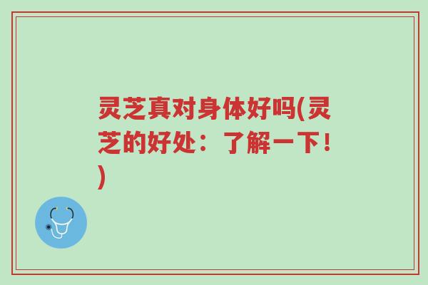 灵芝真对身体好吗(灵芝的好处:了解一下!)-第1张图片-超越 灵芝真对身体好吗(灵芝的好处:了解一下!)-第1张图片-超越