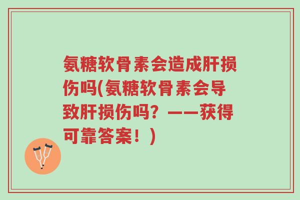 氨糖软骨素会造成肝损伤吗(氨糖软骨素会导致肝损伤吗?——获得可靠答案!)-第1张图片-超越 氨糖软骨素会造成肝损伤吗(氨糖软骨素会导致肝损伤吗?——获得可靠答案!)-第1张图片-超越