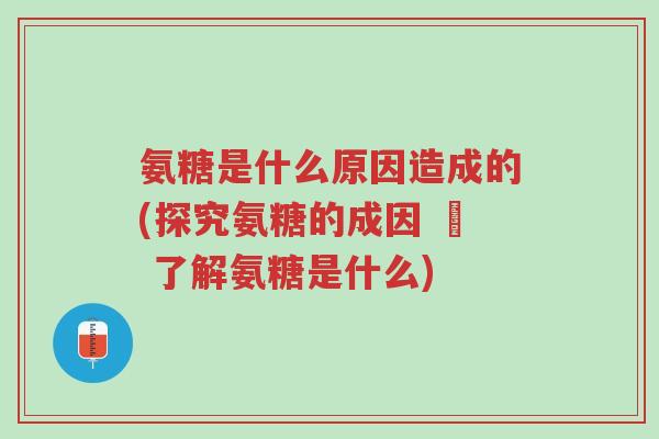 氨糖是什么原因造成的(探究氨糖的成因 – 了解氨糖是什么)-第1张图片-超越 氨糖是什么原因造成的(探究氨糖的成因 – 了解氨糖是什么)-第1张图片-超越
