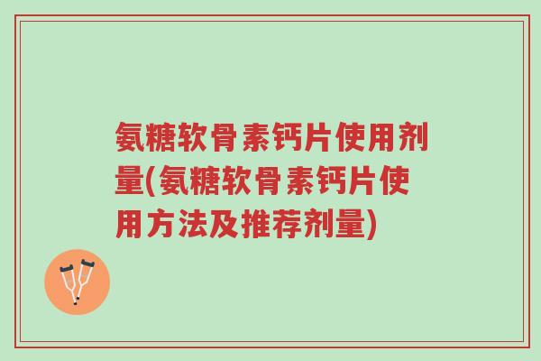 氨糖软骨素钙片使用剂量(氨糖软骨素钙片使用方法及推荐剂量)-第1张图片-超越 氨糖软骨素钙片使用剂量(氨糖软骨素钙片使用方法及推荐剂量)-第1张图片-超越