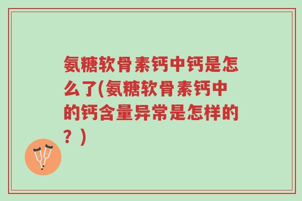 氨糖软骨素钙中钙是怎么了(氨糖软骨素钙中的钙含量异常是怎样的?)-第1张图片-超越 氨糖软骨素钙中钙是怎么了(氨糖软骨素钙中的钙含量异常是怎样的?)-第1张图片-超越