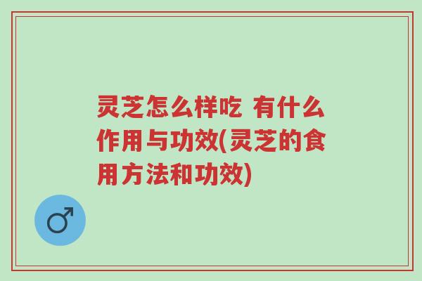 灵芝怎么样吃 有什么作用与功效(灵芝的食用方法和功效)-第1张图片-超越