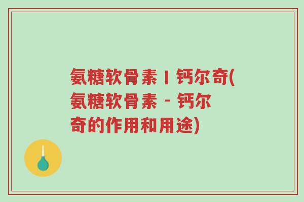 氨糖软骨素丨钙尔奇(氨糖软骨素 - 钙尔奇的作用和用途)-第1张图片-超越 氨糖软骨素丨钙尔奇(氨糖软骨素 - 钙尔奇的作用和用途)-第1张图片-超越