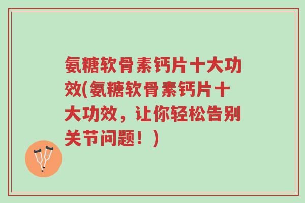 氨糖软骨素钙片十大功效(氨糖软骨素钙片十大功效,让你轻松告别关节问题!)-第1张图片-超越 氨糖软骨素钙片十大功效(氨糖软骨素钙片十大功效,让你轻松告别关节问题!)-第1张图片-超越