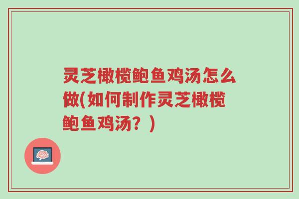 灵芝橄榄鲍鱼鸡汤怎么做(如何制作灵芝橄榄鲍鱼鸡汤?)-第1张图片-超越 灵芝橄榄鲍鱼鸡汤怎么做(如何制作灵芝橄榄鲍鱼鸡汤?)-第1张图片-超越