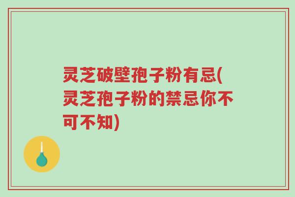 灵芝破壁孢子粉有忌(灵芝孢子粉的禁忌你不可不知)-第1张图片-超越