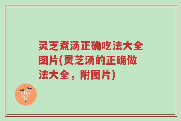 灵芝煮汤正确吃法大全图片(灵芝汤的正确做法大全,附图片)-第1张图片-超越 灵芝煮汤正确吃法大全图片(灵芝汤的正确做法大全,附图片)-第1张图片-超越