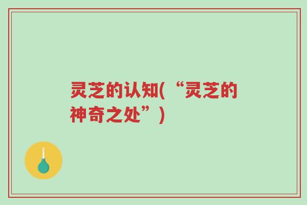 灵芝的认知(“灵芝的神奇之处”)-第1张图片-超越 灵芝的认知(“灵芝的神奇之处”)-第1张图片-超越