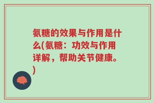 氨糖的效果与作用是什么(氨糖:功效与作用详解,帮助关节健康。)-第1张图片-超越 氨糖的效果与作用是什么(氨糖:功效与作用详解,帮助关节健康。)-第1张图片-超越