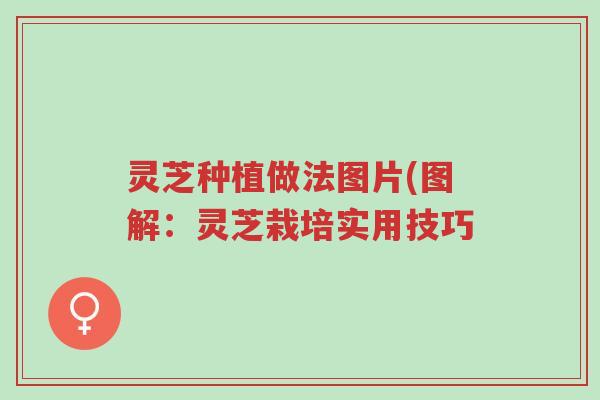灵芝种植做法图片(图解:灵芝栽培实用技巧-第1张图片-超越 灵芝种植做法图片(图解:灵芝栽培实用技巧-第1张图片-超越