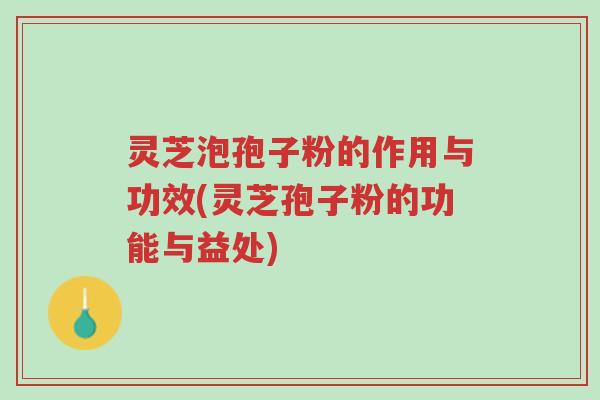 灵芝泡孢子粉的作用与功效(灵芝孢子粉的功能与益处)-第1张图片-超越 灵芝泡孢子粉的作用与功效(灵芝孢子粉的功能与益处)-第1张图片-超越