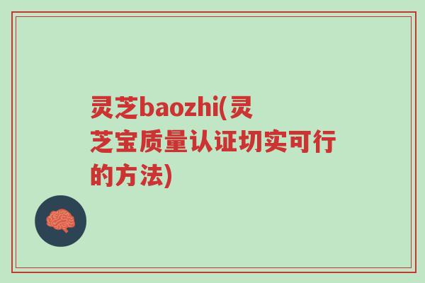 灵芝baozhi(灵芝宝质量认证切实可行的方法)-第1张图片-超越 灵芝baozhi(灵芝宝质量认证切实可行的方法)-第1张图片-超越
