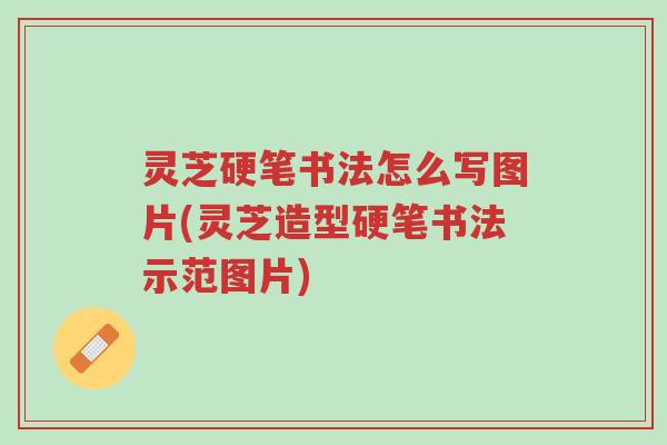 灵芝硬笔书法怎么写图片(灵芝造型硬笔书法示范图片)-第1张图片-超越 灵芝硬笔书法怎么写图片(灵芝造型硬笔书法示范图片)-第1张图片-超越