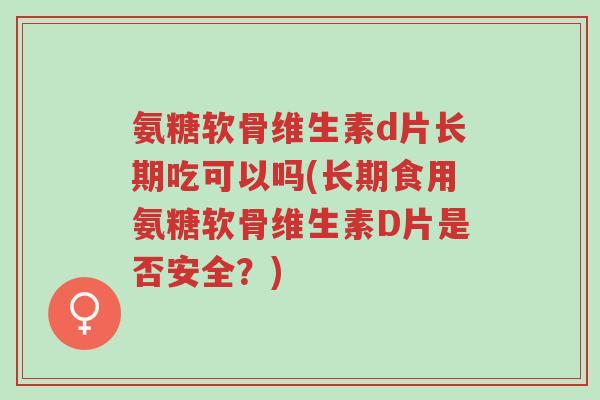 氨糖软骨维生素d片长期吃可以吗(长期食用氨糖软骨维生素D片是否安全？)-第1张图片-超越