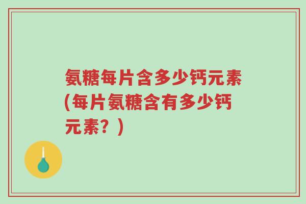 氨糖每片含多少钙元素(每片氨糖含有多少钙元素?)-第1张图片-超越 氨糖每片含多少钙元素(每片氨糖含有多少钙元素?)-第1张图片-超越