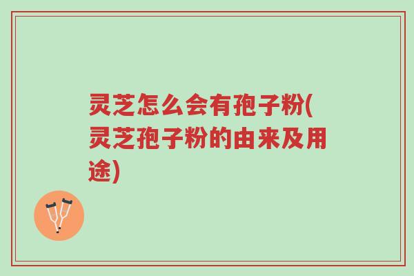 灵芝怎么会有孢子粉(灵芝孢子粉的由来及用途)-第1张图片-超越 灵芝怎么会有孢子粉(灵芝孢子粉的由来及用途)-第1张图片-超越