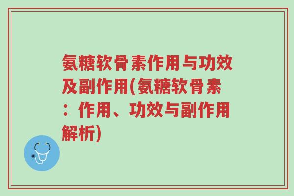 氨糖软骨素作用与功效及副作用(氨糖软骨素:作用、功效与副作用解析)-第1张图片-超越 氨糖软骨素作用与功效及副作用(氨糖软骨素:作用、功效与副作用解析)-第1张图片-超越
