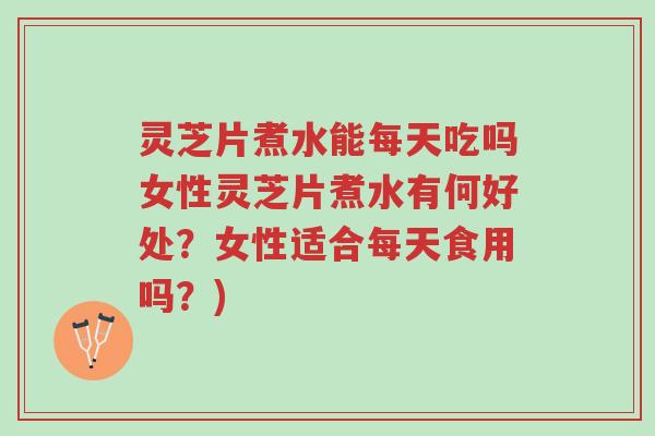 灵芝片煮水能每天吃吗女性灵芝片煮水有何好处?女性适合每天食用吗?)-第1张图片-超越 灵芝片煮水能每天吃吗女性灵芝片煮水有何好处?女性适合每天食用吗?)-第1张图片-超越