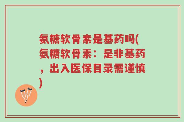 氨糖软骨素是基药吗(氨糖软骨素:是非基药,出入医保目录需谨慎)-第1张图片-超越 氨糖软骨素是基药吗(氨糖软骨素:是非基药,出入医保目录需谨慎)-第1张图片-超越