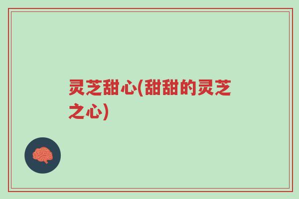 灵芝甜心(甜甜的灵芝之心)-第1张图片-超越 灵芝甜心(甜甜的灵芝之心)-第1张图片-超越