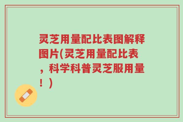 灵芝用量配比表图解释图片(灵芝用量配比表，科学科普灵芝服用量！)-第1张图片-超越