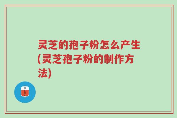 灵芝的孢子粉怎么产生(灵芝孢子粉的制作方法)-第1张图片-超越 灵芝的孢子粉怎么产生(灵芝孢子粉的制作方法)-第1张图片-超越