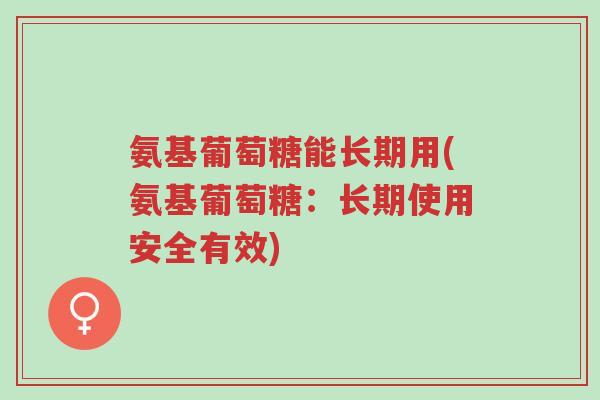 氨基葡萄糖能长期用(氨基葡萄糖:长期使用安全有效)-第1张图片-超越 氨基葡萄糖能长期用(氨基葡萄糖:长期使用安全有效)-第1张图片-超越