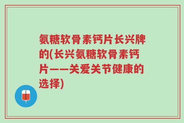 氨糖软骨素钙片长兴牌的(长兴氨糖软骨素钙片——关爱关节健康的选择)-第1张图片-超越 氨糖软骨素钙片长兴牌的(长兴氨糖软骨素钙片——关爱关节健康的选择)-第1张图片-超越