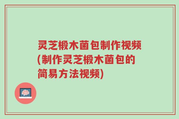 灵芝椴木菌包制作视频(制作灵芝椴木菌包的简易方法视频)-第1张图片-超越 灵芝椴木菌包制作视频(制作灵芝椴木菌包的简易方法视频)-第1张图片-超越