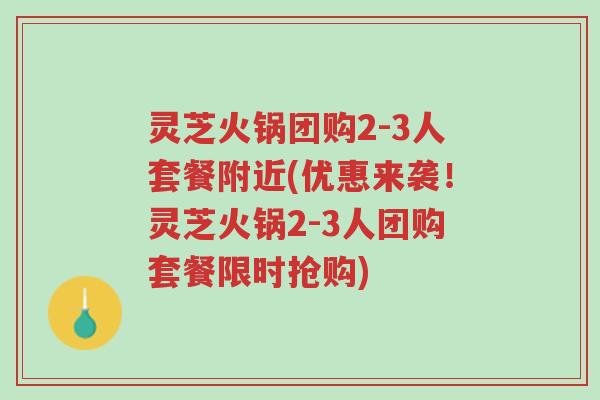 灵芝火锅团购2-3人套餐附近(优惠来袭!灵芝火锅2-3人团购套餐限时抢购)-第1张图片-超越 灵芝火锅团购2-3人套餐附近(优惠来袭!灵芝火锅2-3人团购套餐限时抢购)-第1张图片-超越