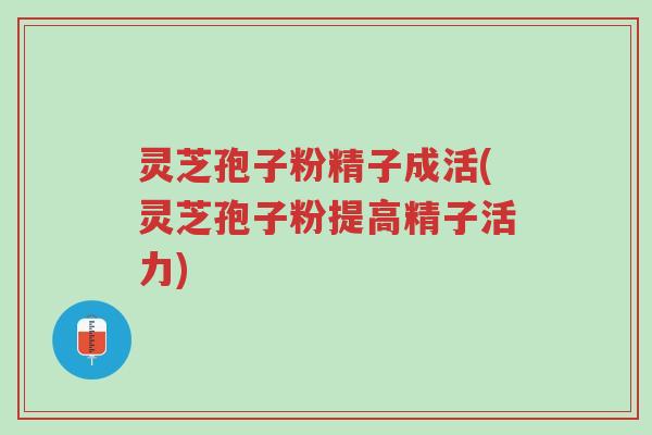 灵芝孢子粉精子成活(灵芝孢子粉提高精子活力)-第1张图片-超越 灵芝孢子粉精子成活(灵芝孢子粉提高精子活力)-第1张图片-超越