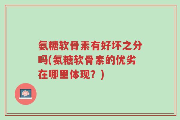 氨糖软骨素有好坏之分吗(氨糖软骨素的优劣在哪里体现?)-第1张图片-超越 氨糖软骨素有好坏之分吗(氨糖软骨素的优劣在哪里体现?)-第1张图片-超越