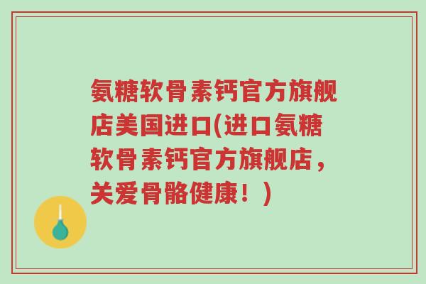氨糖软骨素钙官方旗舰店美国进口(进口氨糖软骨素钙官方旗舰店,关爱骨骼健康!)-第1张图片-超越 氨糖软骨素钙官方旗舰店美国进口(进口氨糖软骨素钙官方旗舰店,关爱骨骼健康!)-第1张图片-超越