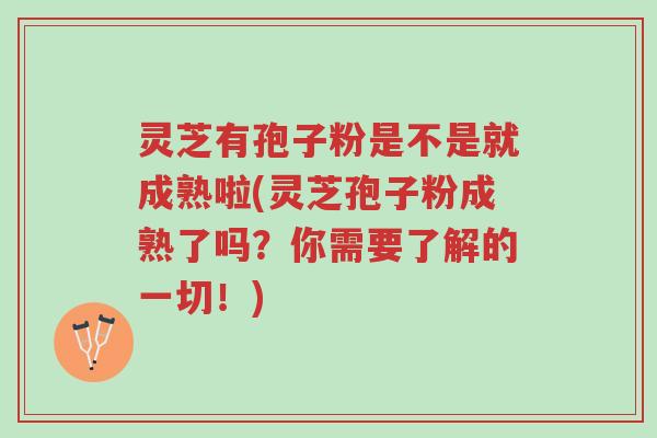 灵芝有孢子粉是不是就成熟啦(灵芝孢子粉成熟了吗?你需要了解的一切!)-第1张图片-超越 灵芝有孢子粉是不是就成熟啦(灵芝孢子粉成熟了吗?你需要了解的一切!)-第1张图片-超越