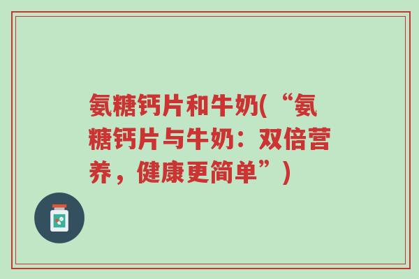 氨糖钙片和牛奶(“氨糖钙片与牛奶:双倍营养,健康更简单”)-第1张图片-超越 氨糖钙片和牛奶(“氨糖钙片与牛奶:双倍营养,健康更简单”)-第1张图片-超越