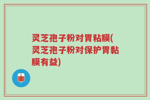 灵芝孢子粉对胃粘膜(灵芝孢子粉对保护胃黏膜有益)-第1张图片-超越 灵芝孢子粉对胃粘膜(灵芝孢子粉对保护胃黏膜有益)-第1张图片-超越