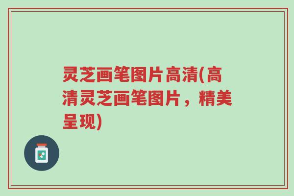 灵芝画笔图片高清(高清灵芝画笔图片,精美呈现)-第1张图片-超越 灵芝画笔图片高清(高清灵芝画笔图片,精美呈现)-第1张图片-超越