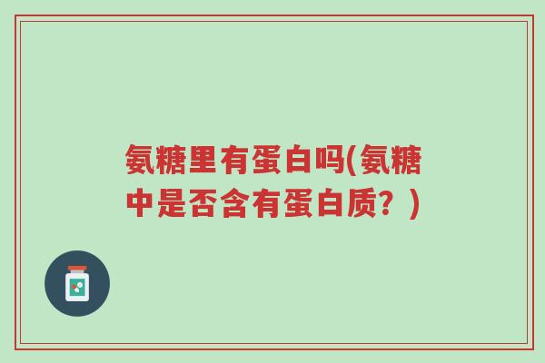 氨糖里有蛋白吗(氨糖中是否含有蛋白质?)-第1张图片-超越 氨糖里有蛋白吗(氨糖中是否含有蛋白质?)-第1张图片-超越