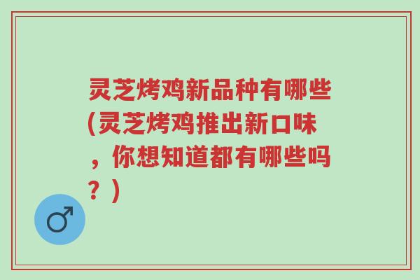 灵芝烤鸡新品种有哪些(灵芝烤鸡推出新口味,你想知道都有哪些吗?)-第1张图片-超越 灵芝烤鸡新品种有哪些(灵芝烤鸡推出新口味,你想知道都有哪些吗?)-第1张图片-超越