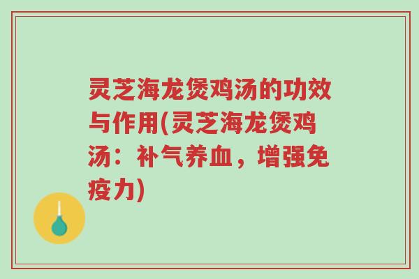 灵芝海龙煲鸡汤的功效与作用(灵芝海龙煲鸡汤:补气养血,增强免疫力)-第1张图片-超越 灵芝海龙煲鸡汤的功效与作用(灵芝海龙煲鸡汤:补气养血,增强免疫力)-第1张图片-超越