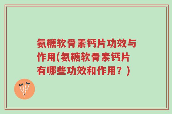 氨糖软骨素钙片功效与作用(氨糖软骨素钙片有哪些功效和作用?)-第1张图片-超越 氨糖软骨素钙片功效与作用(氨糖软骨素钙片有哪些功效和作用?)-第1张图片-超越