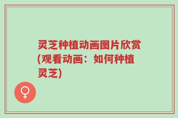 灵芝种植动画图片欣赏(观看动画:如何种植灵芝)-第1张图片-超越 灵芝种植动画图片欣赏(观看动画:如何种植灵芝)-第1张图片-超越