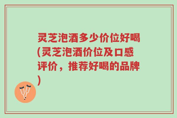 灵芝泡酒多少价位好喝(灵芝泡酒价位及口感评价,推荐好喝的品牌)-第1张图片-超越 灵芝泡酒多少价位好喝(灵芝泡酒价位及口感评价,推荐好喝的品牌)-第1张图片-超越