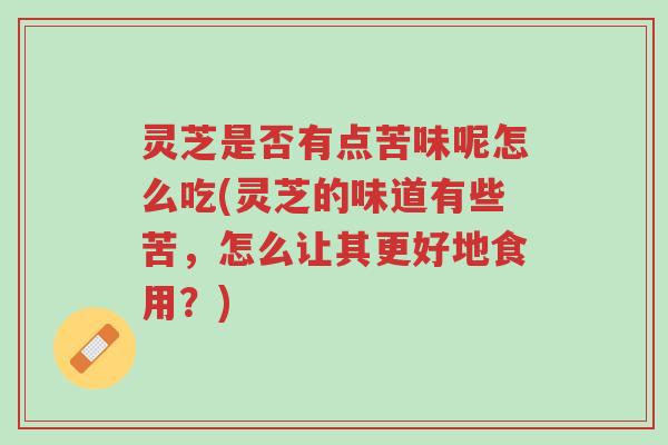 灵芝是否有点苦味呢怎么吃(灵芝的味道有些苦,怎么让其更好地食用?)-第1张图片-超越 灵芝是否有点苦味呢怎么吃(灵芝的味道有些苦,怎么让其更好地食用?)-第1张图片-超越