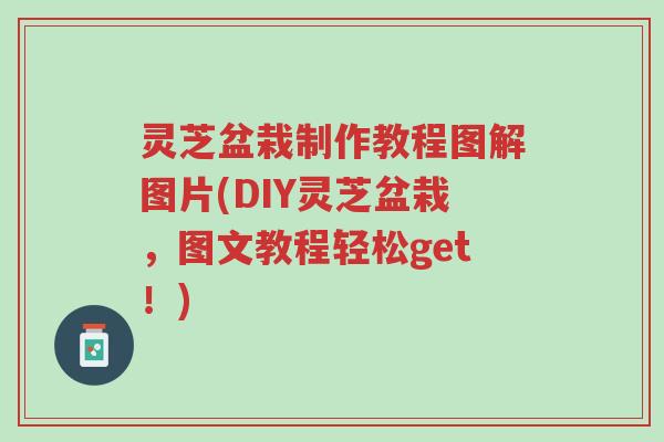 灵芝盆栽制作教程图解图片(DIY灵芝盆栽,图文教程轻松get!)-第1张图片-超越 灵芝盆栽制作教程图解图片(DIY灵芝盆栽,图文教程轻松get!)-第1张图片-超越