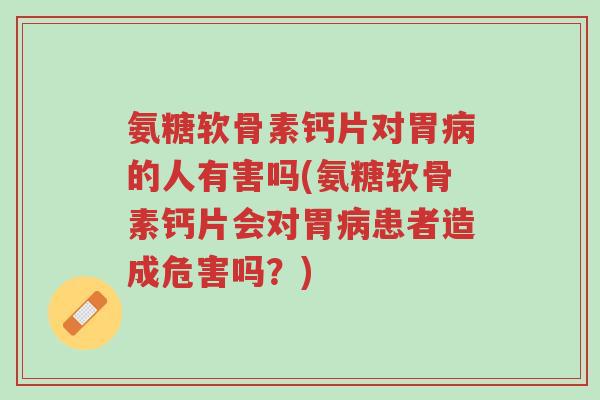 氨糖软骨素钙片对胃病的人有害吗(氨糖软骨素钙片会对胃病患者造成危害吗?)-第1张图片-超越 氨糖软骨素钙片对胃病的人有害吗(氨糖软骨素钙片会对胃病患者造成危害吗?)-第1张图片-超越