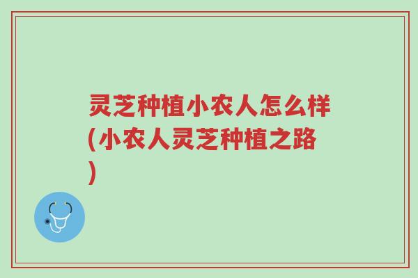 灵芝种植小农人怎么样(小农人灵芝种植之路)-第1张图片-超越 灵芝种植小农人怎么样(小农人灵芝种植之路)-第1张图片-超越