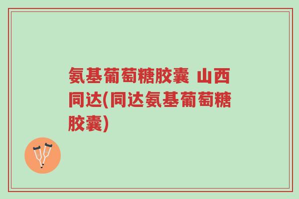 氨基葡萄糖胶囊 山西同达(同达氨基葡萄糖胶囊)-第1张图片-超越 氨基葡萄糖胶囊 山西同达(同达氨基葡萄糖胶囊)-第1张图片-超越